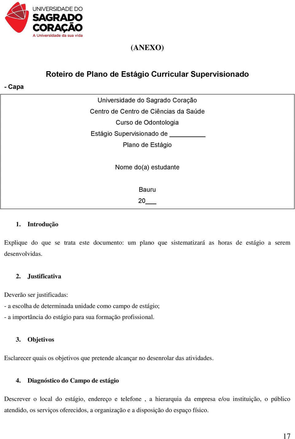 3. Objetivos Esclarecer quais os objetivos que pretende alcançar no desenrolar das atividades. 4.