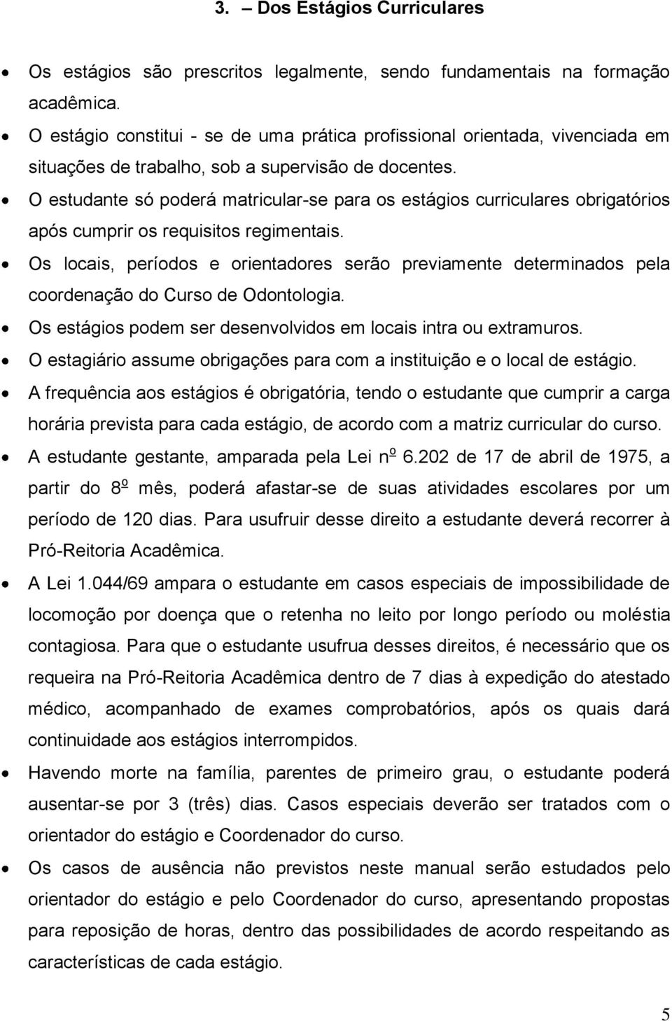 O estudante só poderá matricular-se para os estágios curriculares obrigatórios após cumprir os requisitos regimentais.