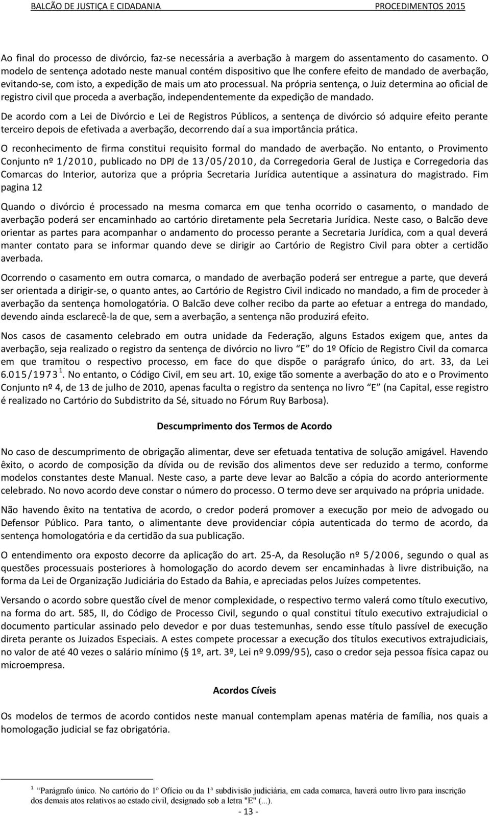 Na própria sentença, o Juiz determina ao oficial de registro civil que proceda a averbação, independentemente da expedição de mandado.