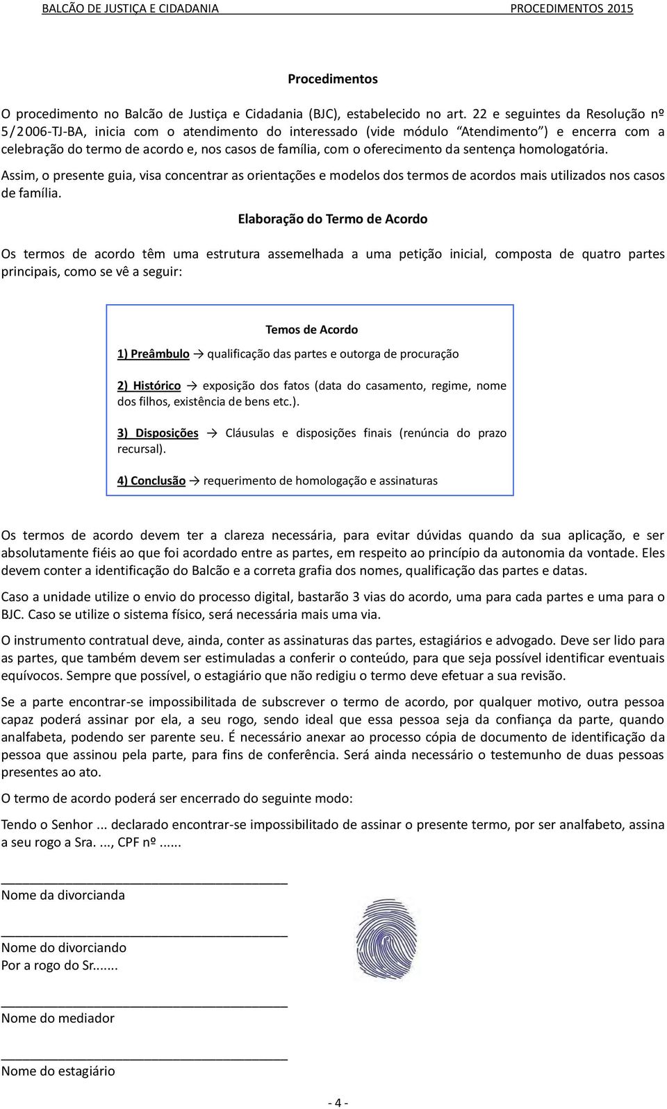 oferecimento da sentença homologatória. Assim, o presente guia, visa concentrar as orientações e modelos dos termos de acordos mais utilizados nos casos de família.