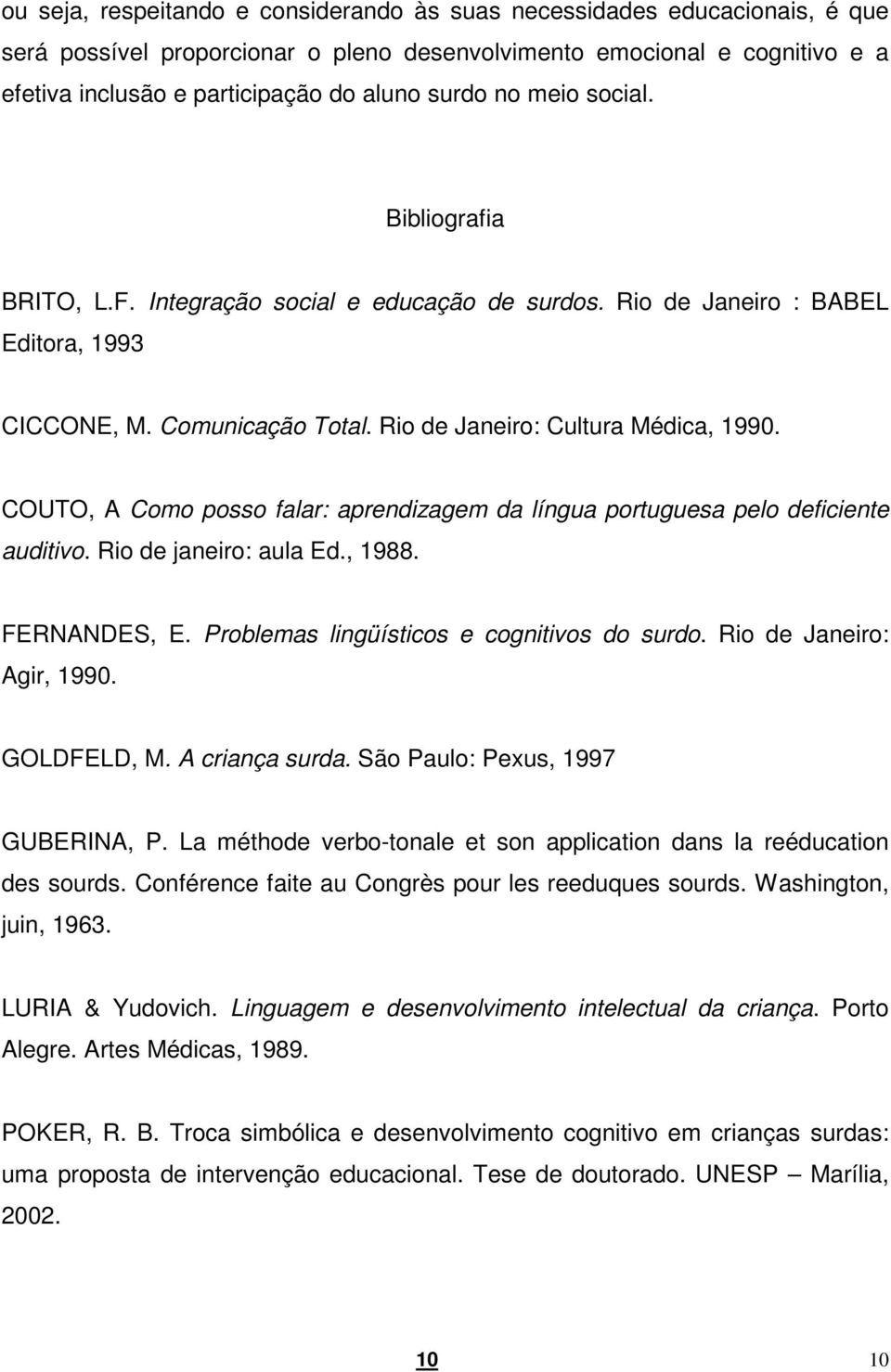 COUTO, A Como posso falar: aprendizagem da língua portuguesa pelo deficiente auditivo. Rio de janeiro: aula Ed., 1988. FERNANDES, E. Problemas lingüísticos e cognitivos do surdo.