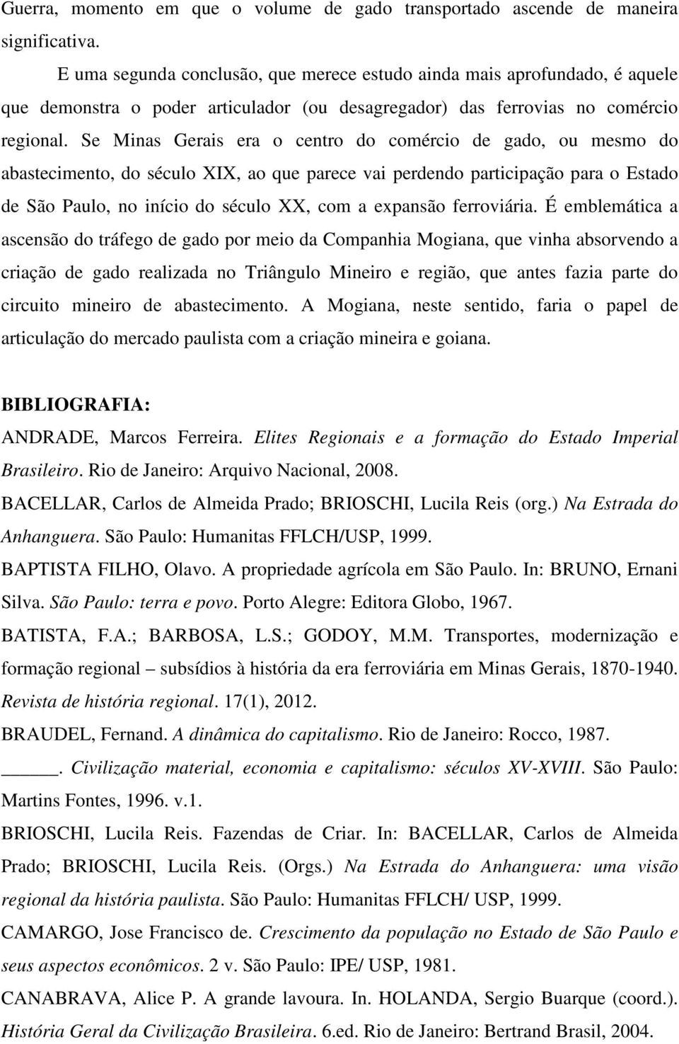 Se Minas Gerais era o centro do comércio de gado, ou mesmo do abastecimento, do século XIX, ao que parece vai perdendo participação para o Estado de São Paulo, no início do século XX, com a expansão