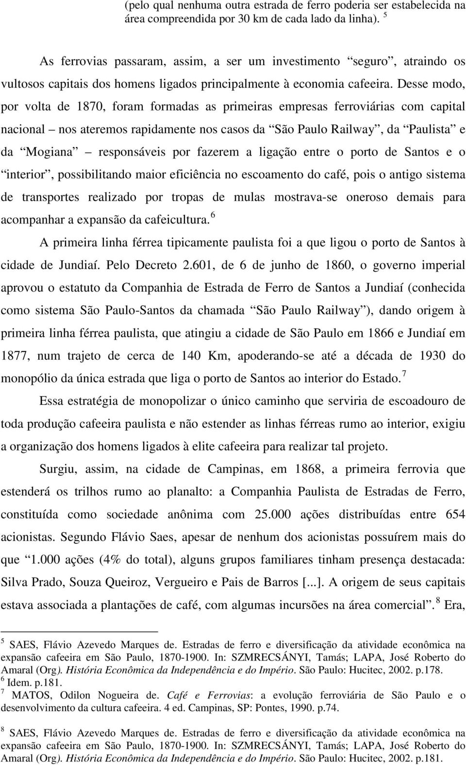 Desse modo, por volta de 1870, foram formadas as primeiras empresas ferroviárias com capital nacional nos ateremos rapidamente nos casos da São Paulo Railway, da Paulista e da Mogiana responsáveis