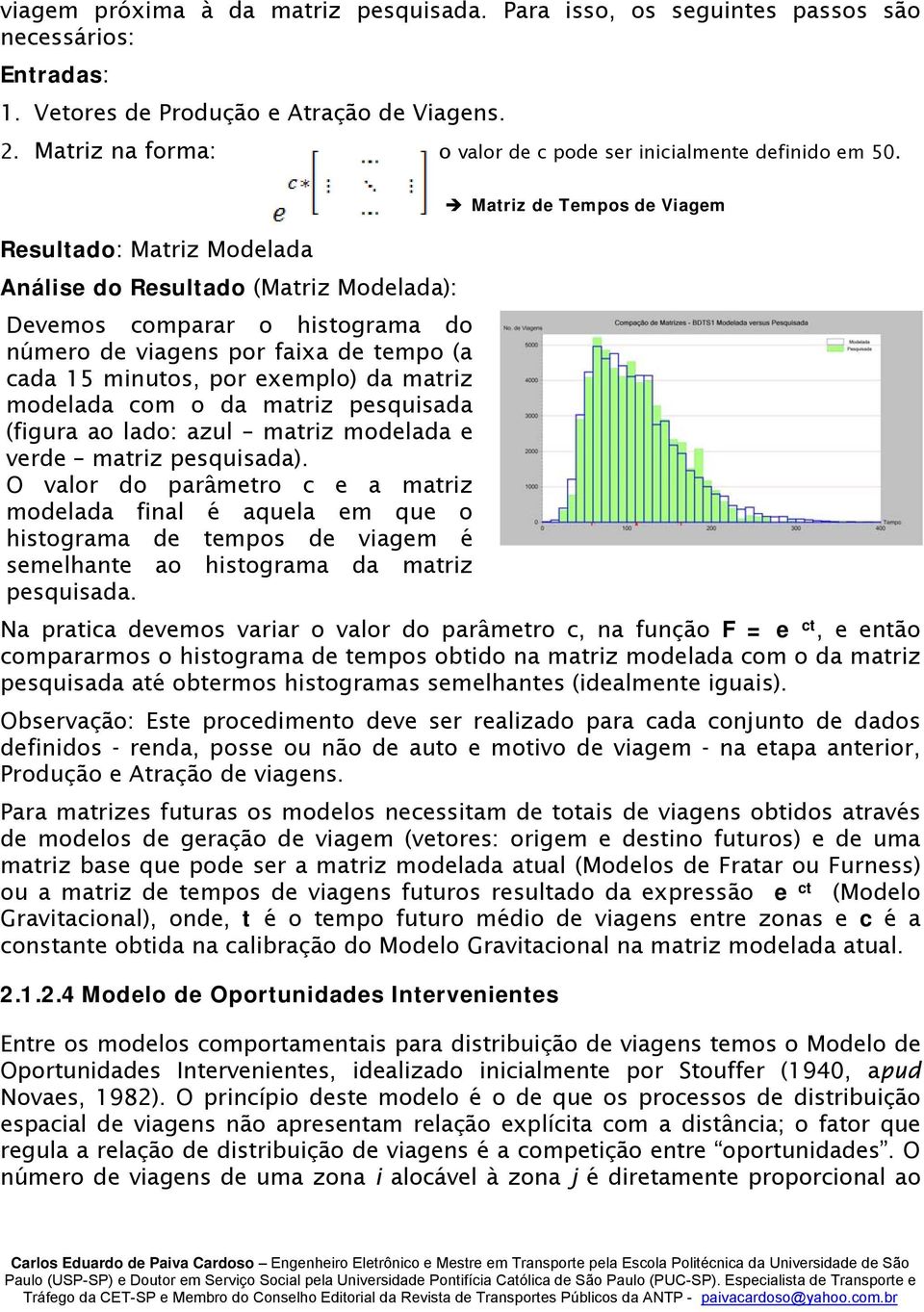 Resultado: Matriz Modelada Análise do Resultado (Matriz Modelada): Devemos comparar o histograma do número de viagens por faixa de tempo (a cada 15 minutos, por exemplo) da matriz modelada com o da