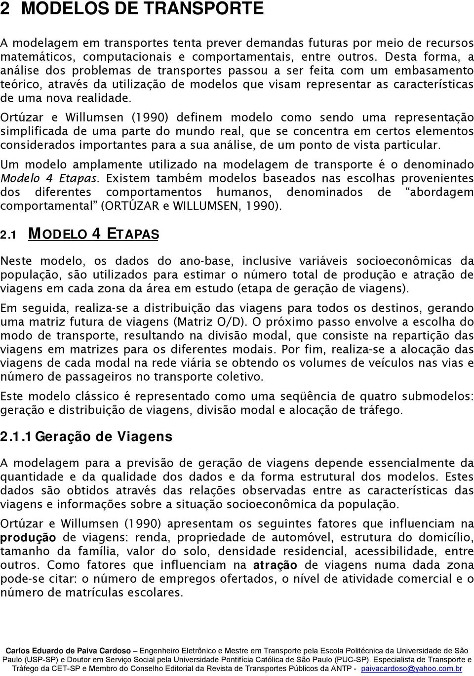 Ortúzar e Willumsen (1990) definem modelo como sendo uma representação simplificada de uma parte do mundo real, que se concentra em certos elementos considerados importantes para a sua análise, de um