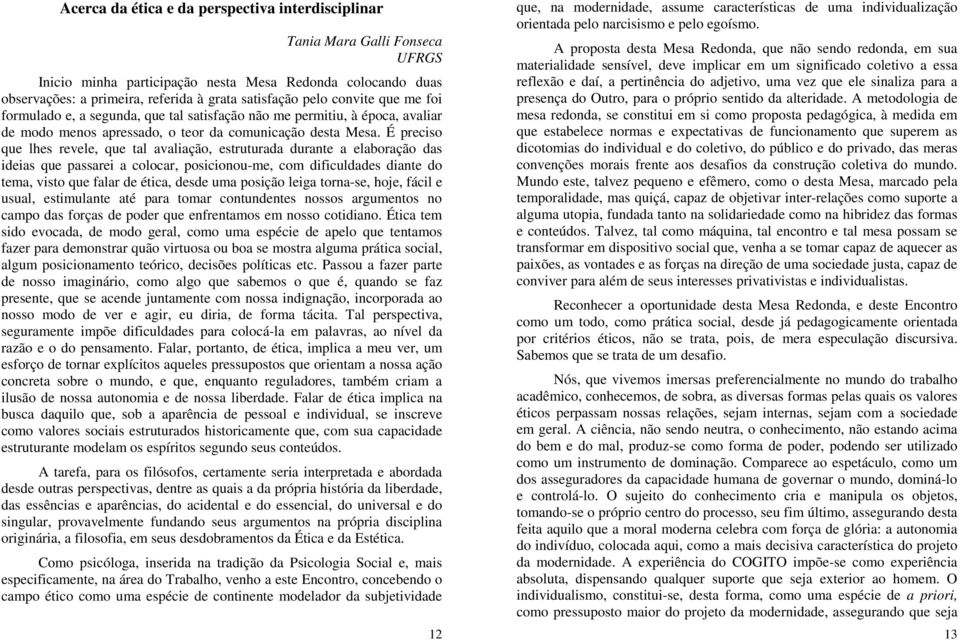 É preciso que lhes revele, que tal avaliação, estruturada durante a elaboração das ideias que passarei a colocar, posicionou-me, com dificuldades diante do tema, visto que falar de ética, desde uma