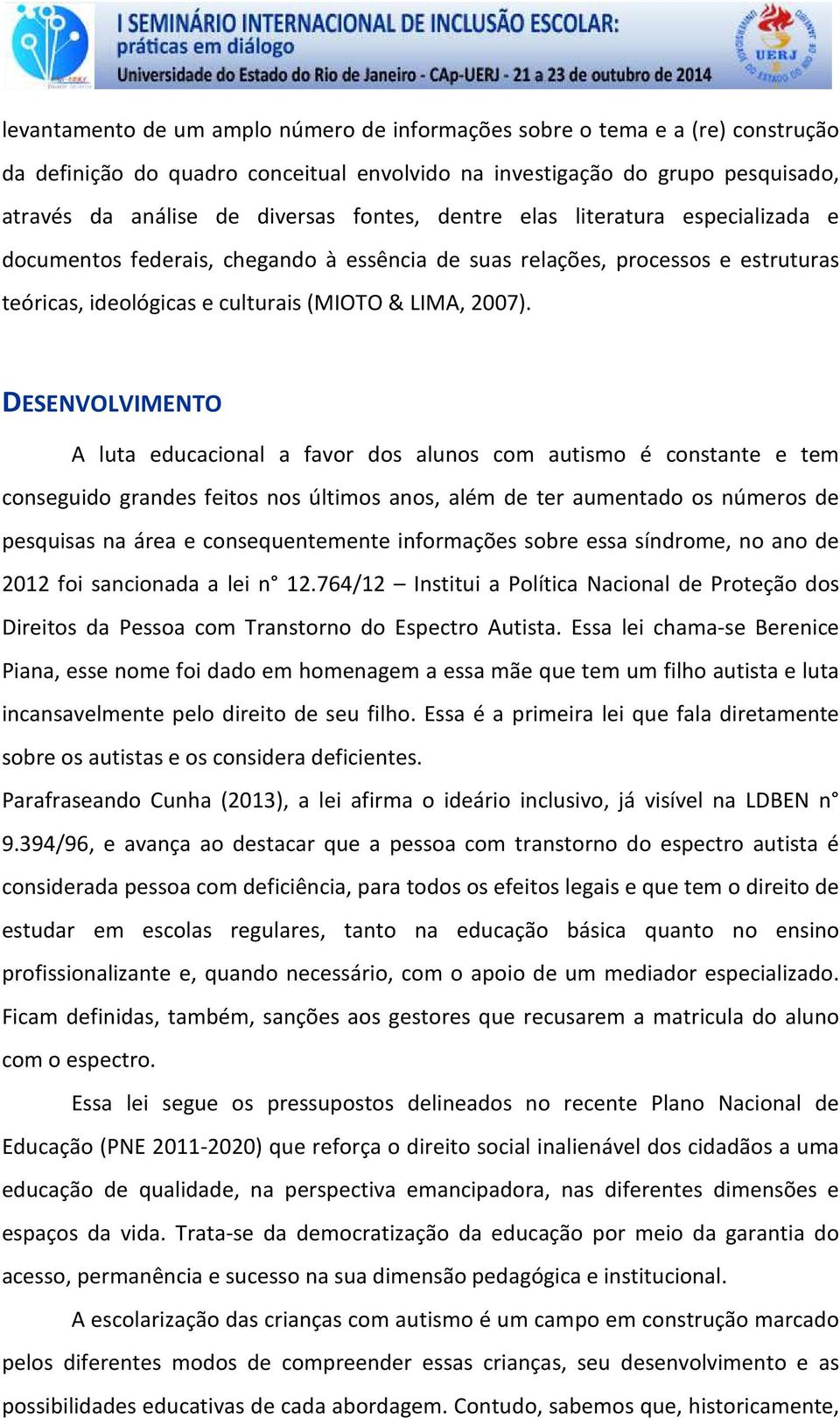 DESENVOLVIMENTO A luta educacional a favor dos alunos com autismo é constante e tem conseguido grandes feitos nos últimos anos, além de ter aumentado os números de pesquisas na área e