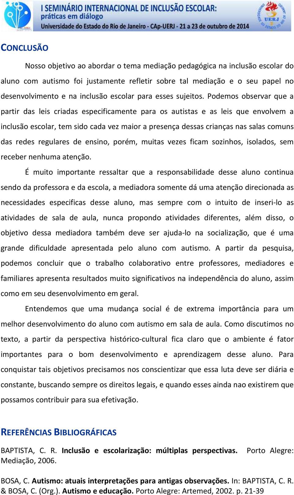 Podemos observar que a partir das leis criadas especificamente para os autistas e as leis que envolvem a inclusão escolar, tem sido cada vez maior a presença dessas crianças nas salas comuns das