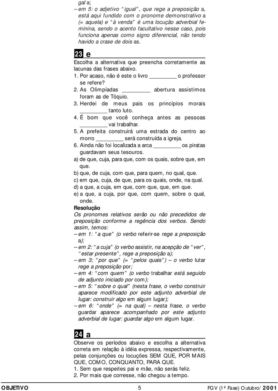 Por acaso, não é este o livro o professor se refere? 2. As Olimpíadas abertura assistimos foram as de Tóquio. 3. Herdei de meus pais os princípios morais tanto luto. 4.