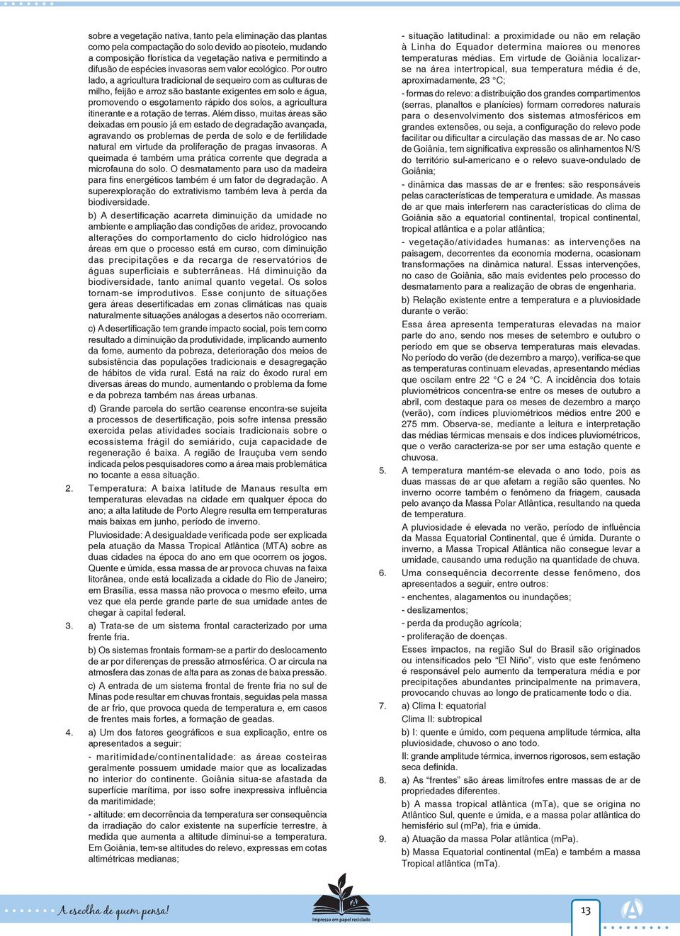 Por outro lado, a agricultura tradicional de sequeiro com as culturas de milho, feijão e arroz são bastante exigentes em solo e água, promovendo o esgotamento rápido dos solos, a agricultura