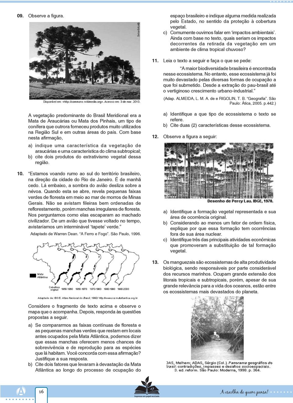 Leia o texto a seguir e faça o que se pede: A maior biodiversidade brasileira é encontrada nesse ecossistema.