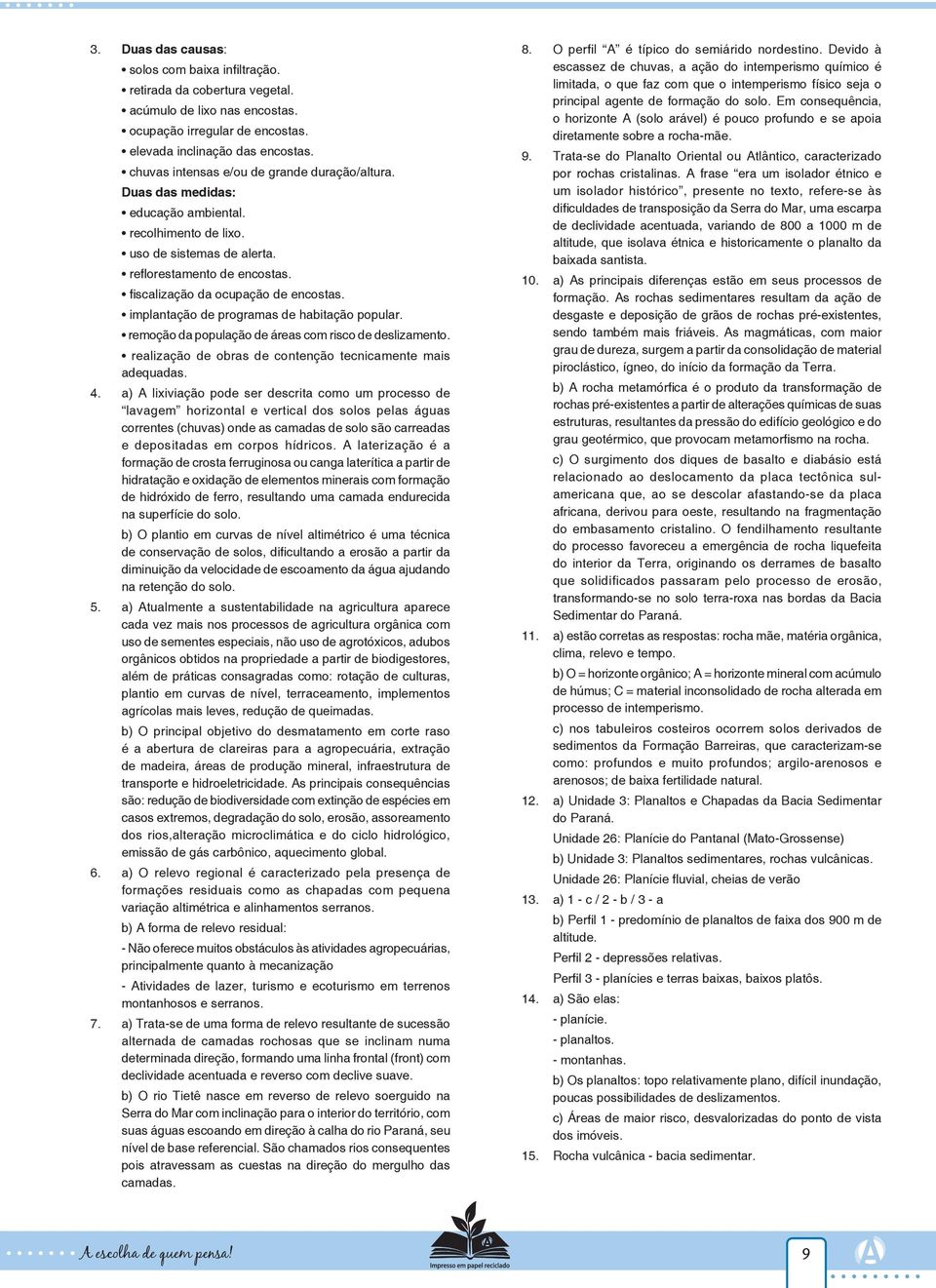 implantação de programas de habitação popular. remoção da população de áreas com risco de deslizamento. realização de obras de contenção tecnicamente mais adequadas. 4.