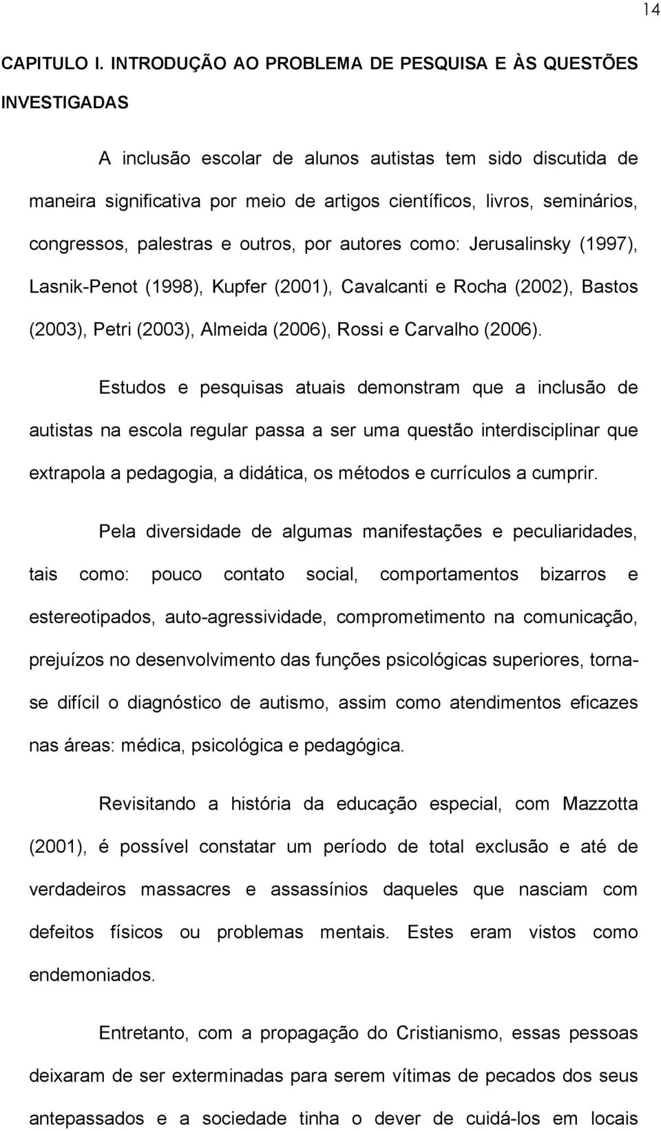 congressos, palestras e outros, por autores como: Jerusalinsky (1997), Lasnik-Penot (1998), Kupfer (2001), Cavalcanti e Rocha (2002), Bastos (2003), Petri (2003), Almeida (2006), Rossi e Carvalho