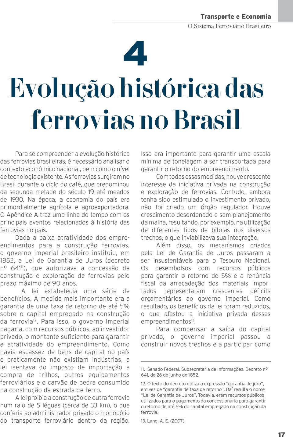 Na época, a economia do país era primordialmente agrícola e agroexportadora. O Apêndice A traz uma linha do tempo com os principais eventos relacionados à história das ferrovias no país.