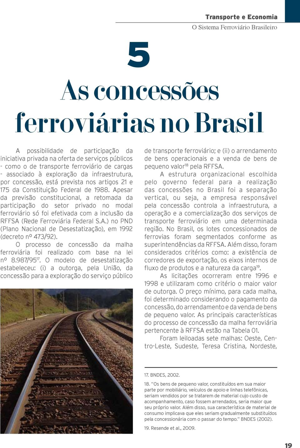 Apesar da previsão constitucional, a retomada da participação do setor privado no modal ferroviário só foi efetivada com a inclusão da RFFSA (Rede Ferroviária Federal S.A.) no PND (Plano Nacional de Desestatização), em 1992 (decreto nº 473/92).