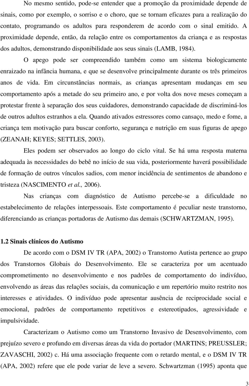 A proximidade depende, então, da relação entre os comportamentos da criança e as respostas dos adultos, demonstrando disponibilidade aos seus sinais (LAMB, 1984).