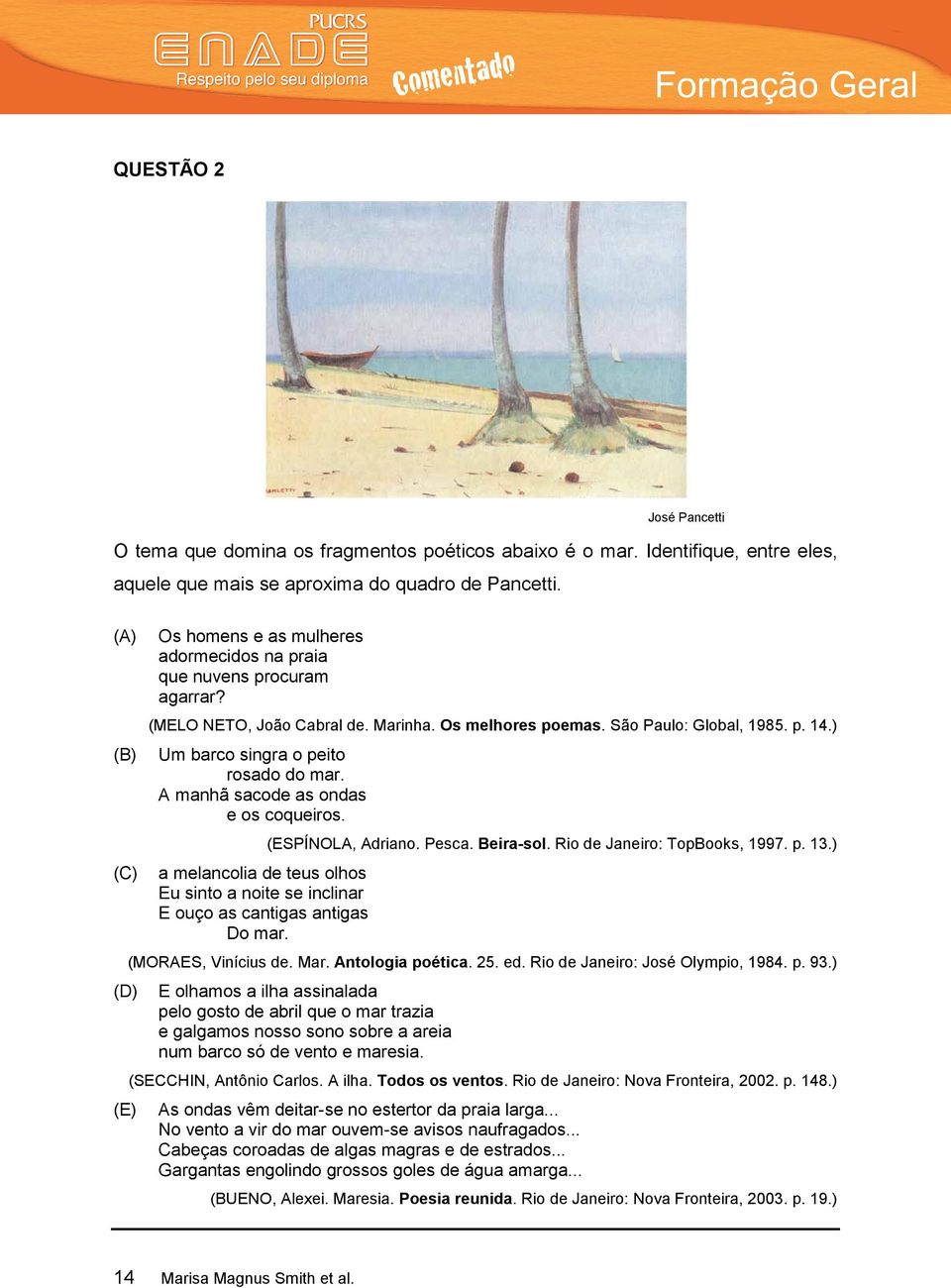 ) Um barco singra o peito rosado do mar. A manhã sacode as ondas e os coqueiros. a melancolia de teus olhos Eu sinto a noite se inclinar E ouço as cantigas antigas Do mar. (ESPÍNOLA, Adriano. Pesca.