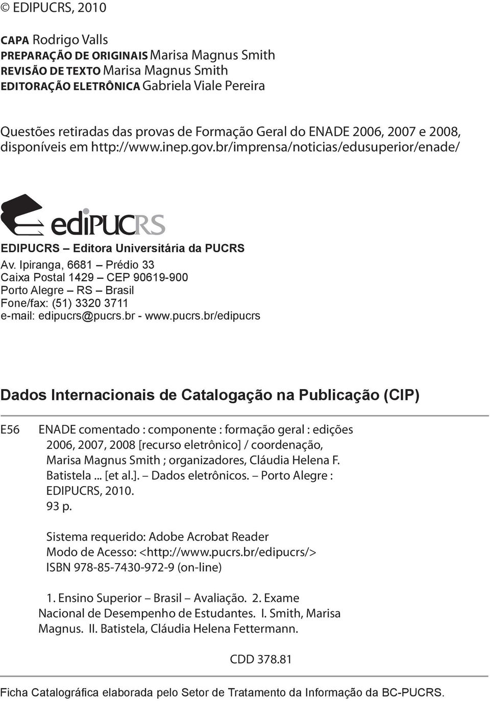 Ipiranga, 6681 Prédio 33 Caixa Postal 1429 CEP 90619-900 Porto Alegre RS Brasil Fone/fax: (51) 3320 3711 e-mail: edipucrs@