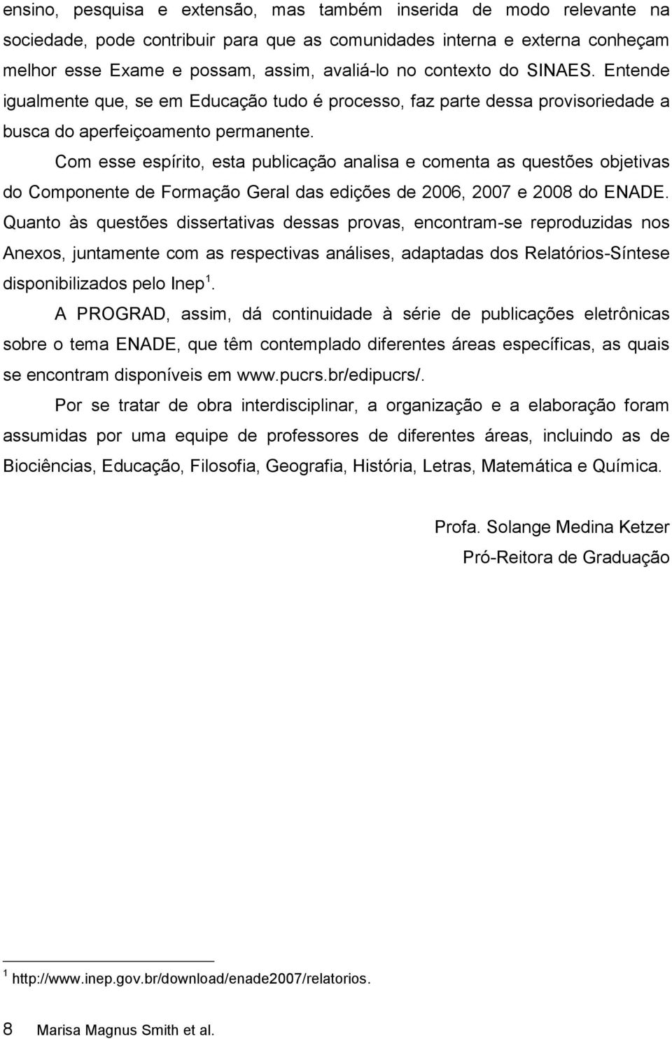 Com esse espírito, esta publicação analisa e comenta as questões objetivas do Componente de Formação Geral das edições de 2006, 2007 e 2008 do ENADE.