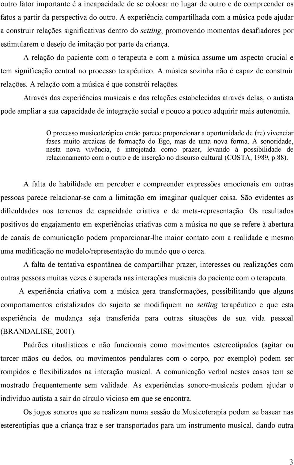 A relação do paciente com o terapeuta e com a música assume um aspecto crucial e tem significação central no processo terapêutico. A música sozinha não é capaz de construir relações.