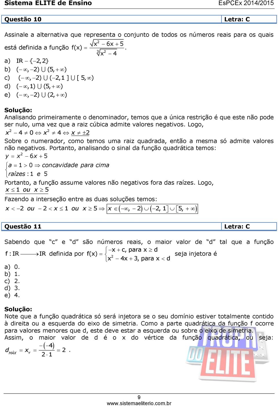 3 x 4 Analisando primeiramente o denominador, temos que a única restrição é que este não pode ser nulo, uma vez que a raiz cúbica admite valores negativos.