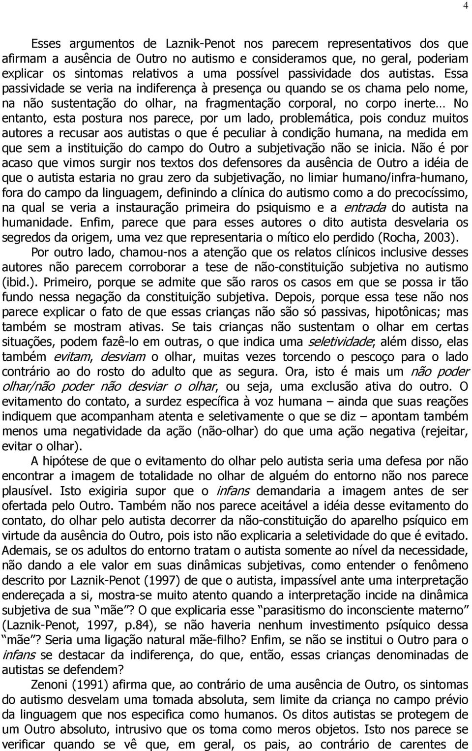 Essa passividade se veria na indiferença à presença ou quando se os chama pelo nome, na não sustentação do olhar, na fragmentação corporal, no corpo inerte No entanto, esta postura nos parece, por um