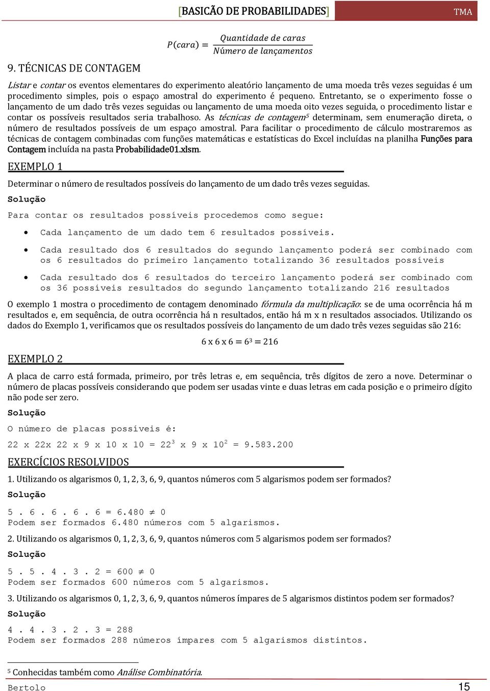 Entretanto, se o experimento fosse o lançamento de um dado três vezes seguidas ou lançamento de uma moeda oito vezes seguida, o procedimento listar e contar os possíveis resultados seria trabalhoso.