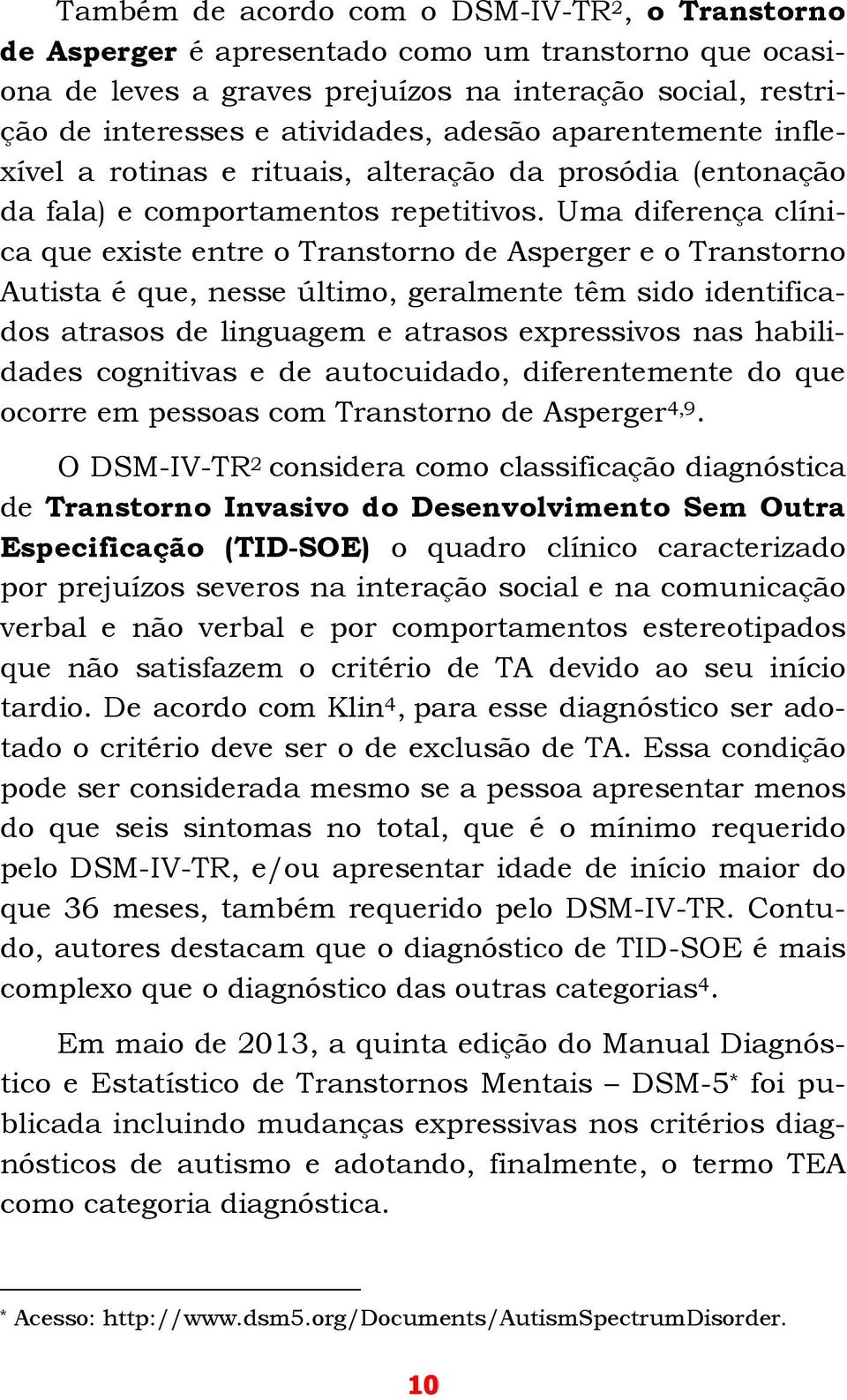 Uma diferença clínica que existe entre o Transtorno de Asperger e o Transtorno Autista é que, nesse último, geralmente têm sido identificados atrasos de linguagem e atrasos expressivos nas