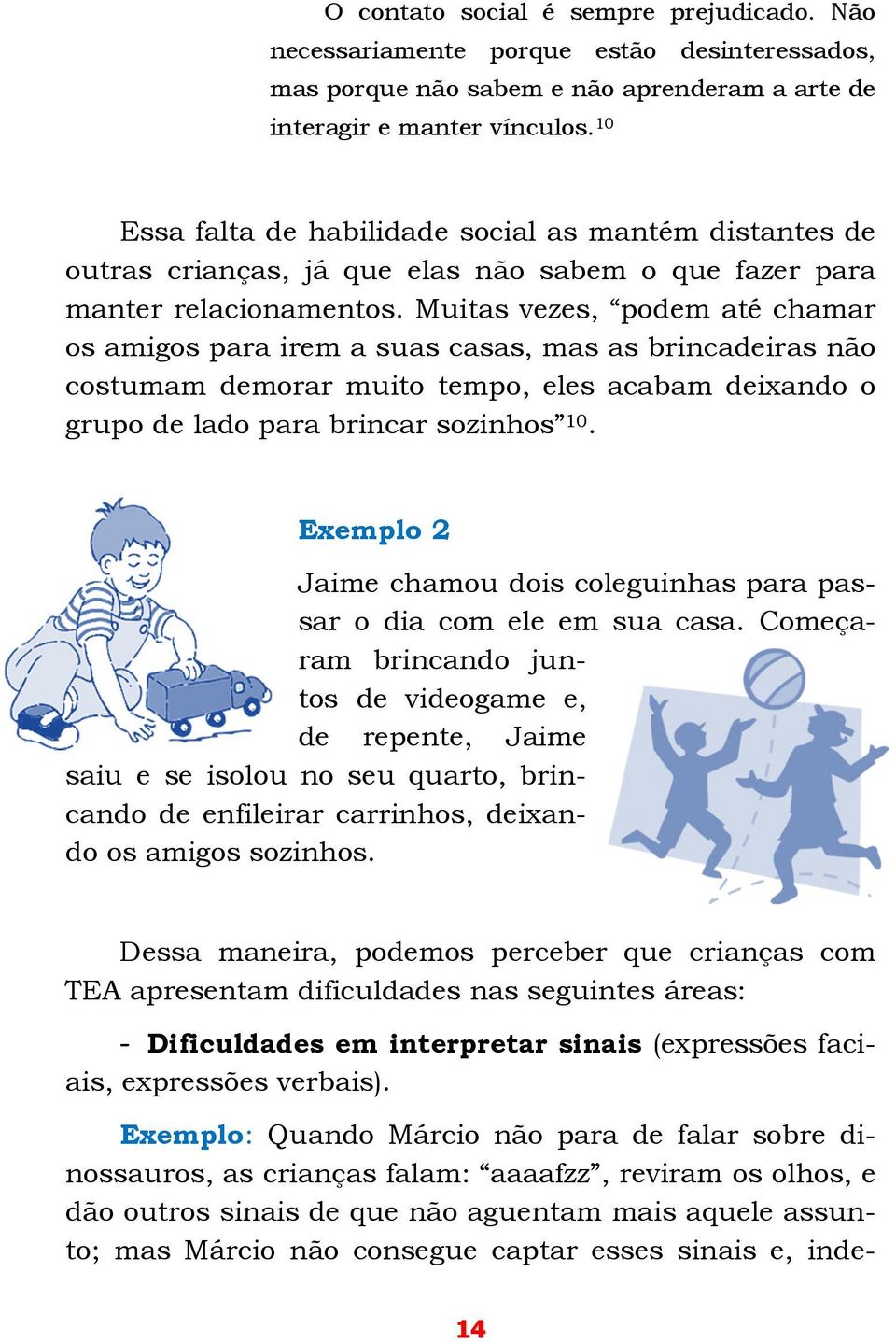 Muitas vezes, podem até chamar os amigos para irem a suas casas, mas as brincadeiras não costumam demorar muito tempo, eles acabam deixando o grupo de lado para brincar sozinhos 10.