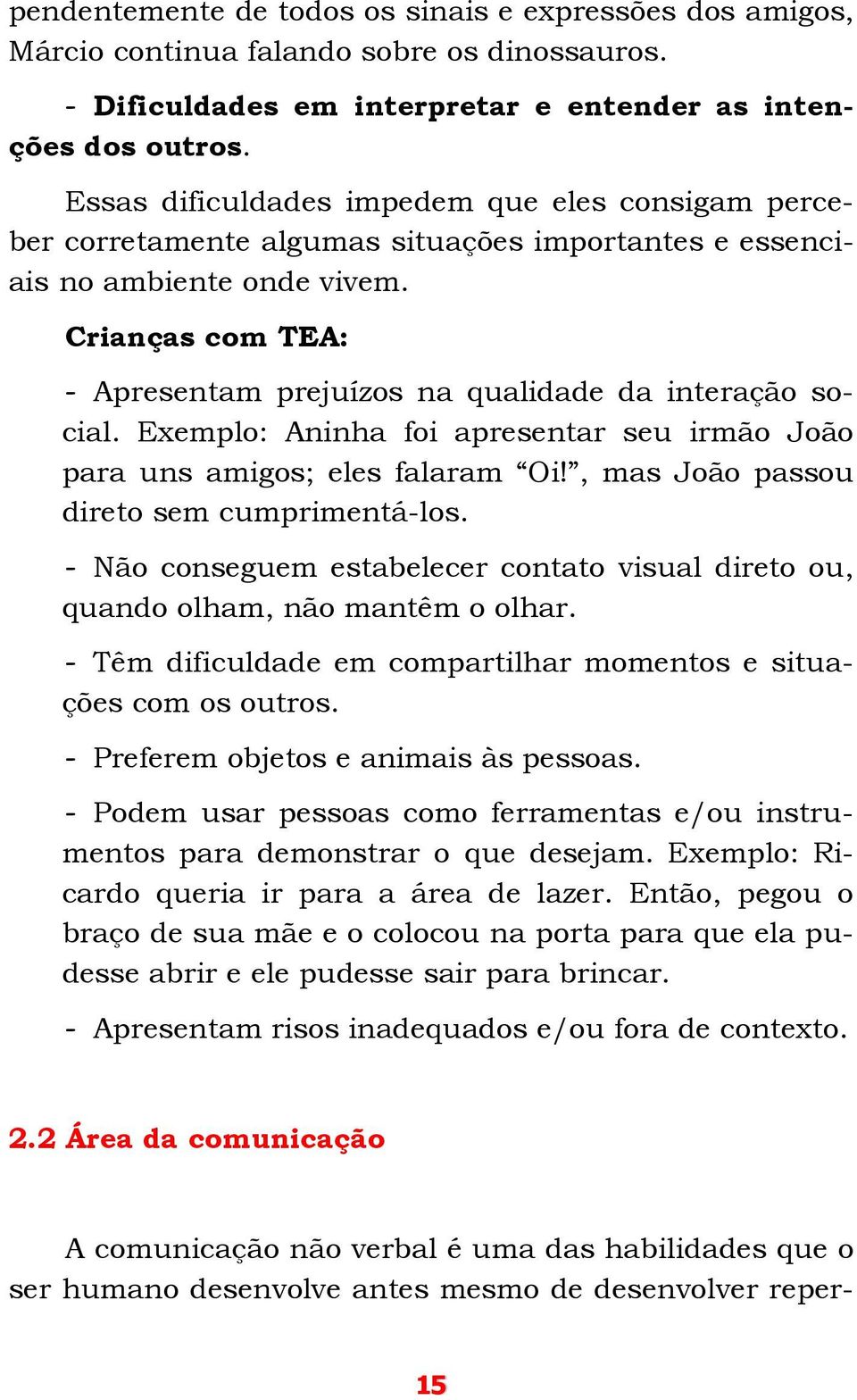 Crianças com TEA: - Apresentam prejuízos na qualidade da interação social. Exemplo: Aninha foi apresentar seu irmão João para uns amigos; eles falaram Oi!, mas João passou direto sem cumprimentá-los.