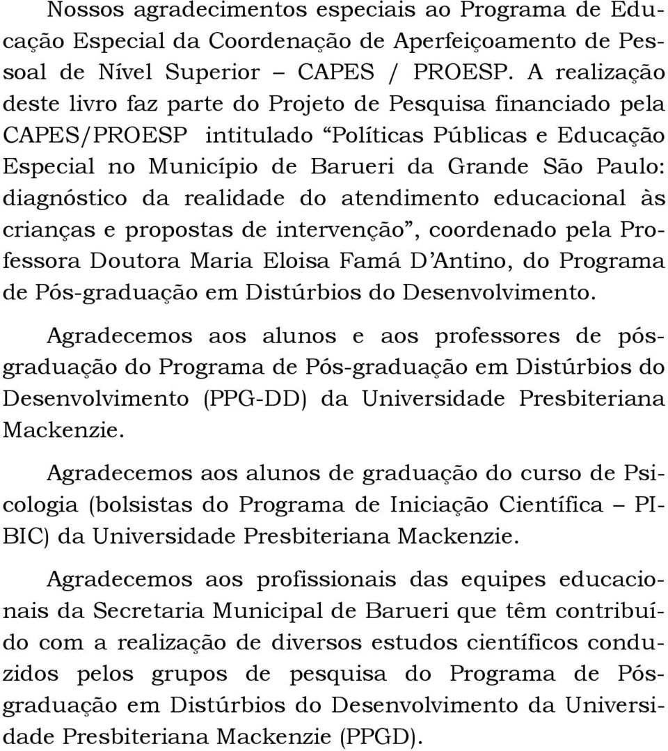 realidade do atendimento educacional às crianças e propostas de intervenção, coordenado pela Professora Doutora Maria Eloisa Famá D Antino, do Programa de Pós-graduação em Distúrbios do