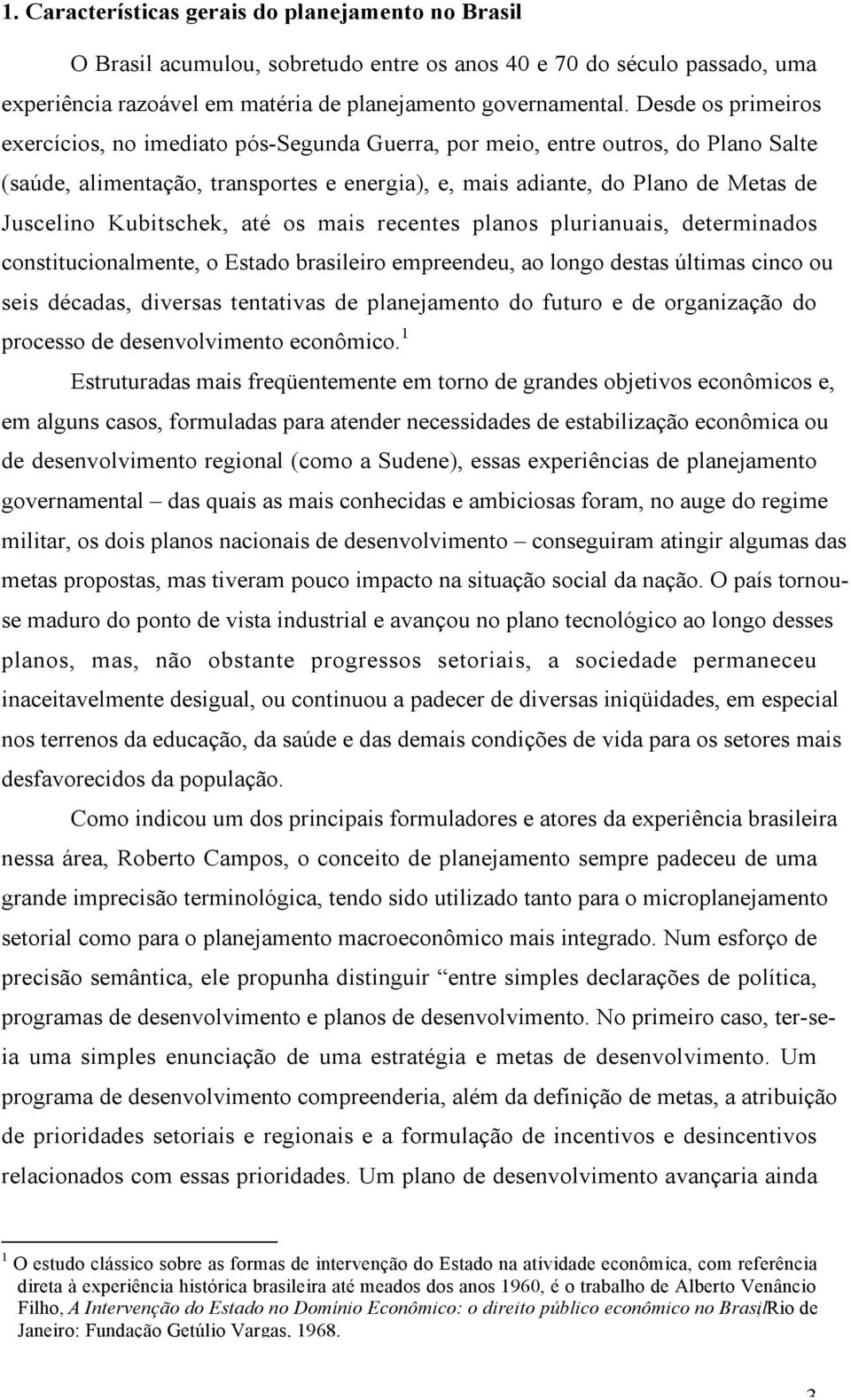 Kubitschek, até os mais recentes planos plurianuais, determinados constitucionalmente, o Estado brasileiro empreendeu, ao longo destas últimas cinco ou seis décadas, diversas tentativas de