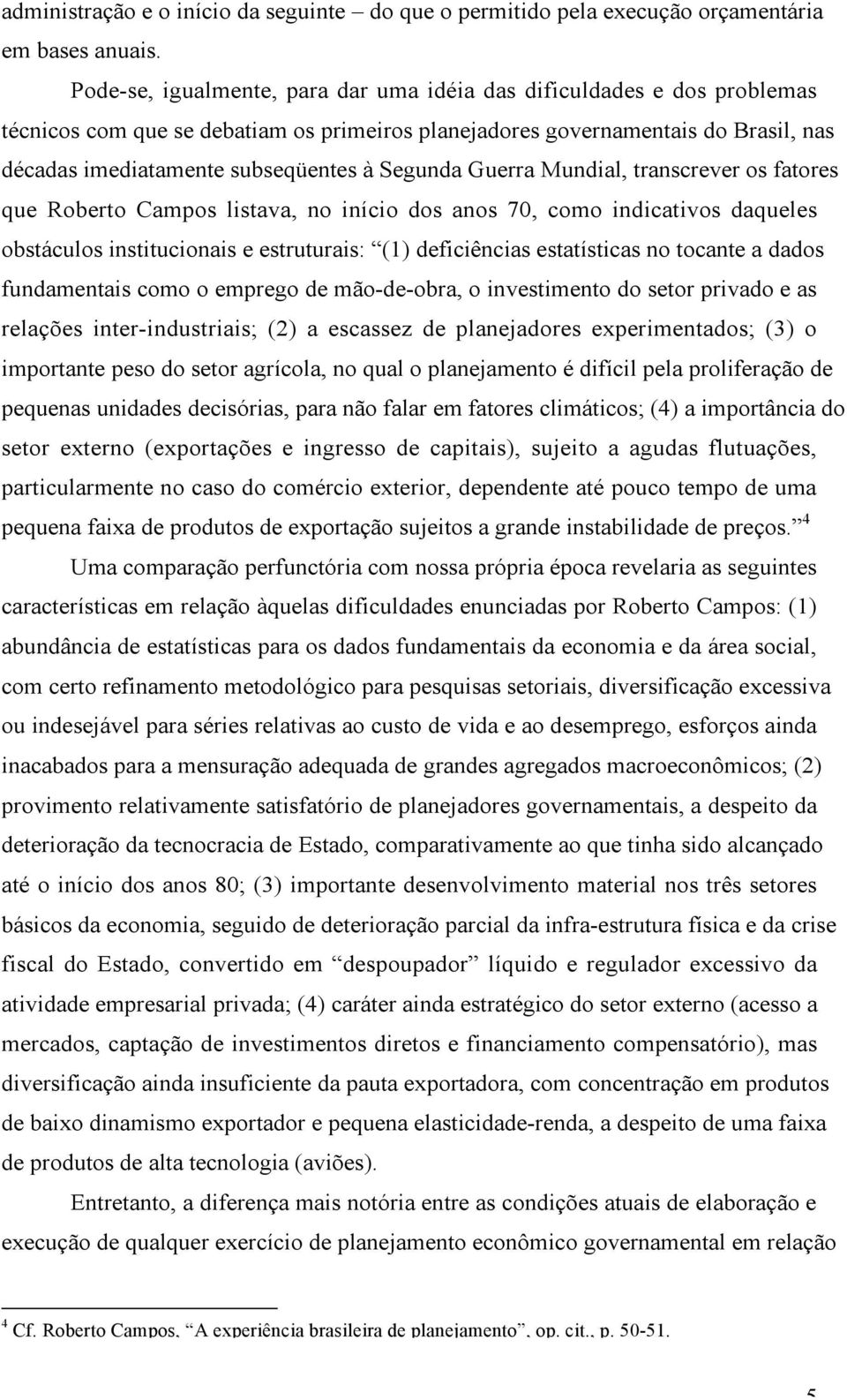 Segunda Guerra Mundial, transcrever os fatores que Roberto Campos listava, no início dos anos 70, como indicativos daqueles obstáculos institucionais e estruturais: (1) deficiências estatísticas no