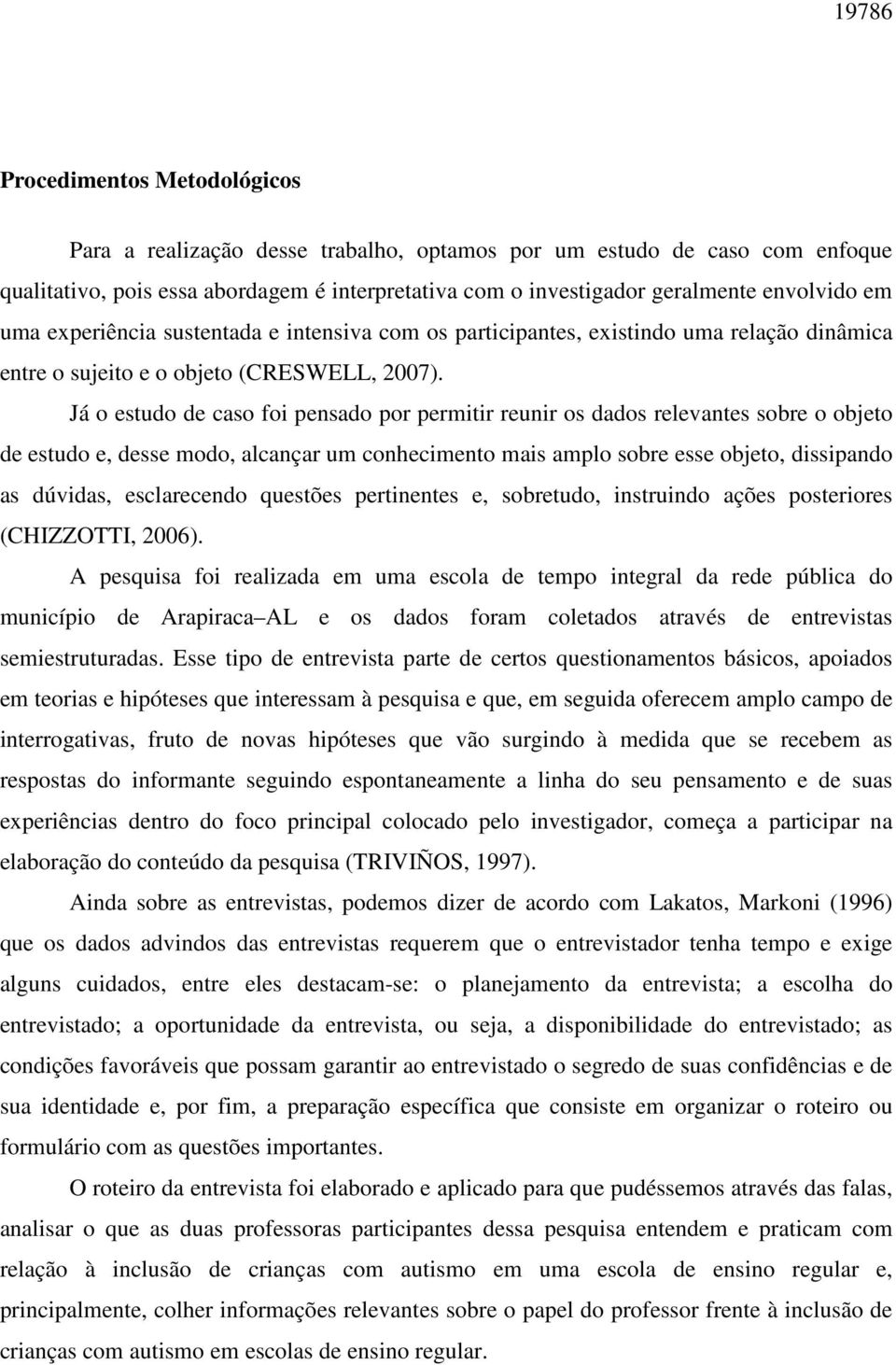 Já o estudo de caso foi pensado por permitir reunir os dados relevantes sobre o objeto de estudo e, desse modo, alcançar um conhecimento mais amplo sobre esse objeto, dissipando as dúvidas,