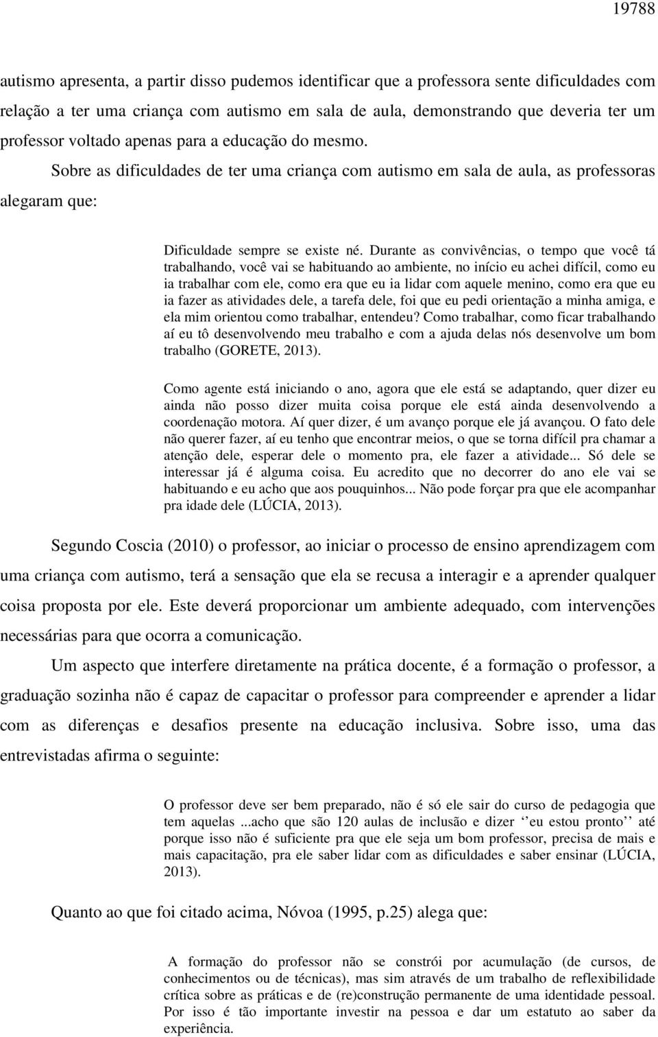 Durante as convivências, o tempo que você tá trabalhando, você vai se habituando ao ambiente, no início eu achei difícil, como eu ia trabalhar com ele, como era que eu ia lidar com aquele menino,