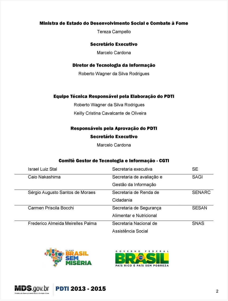 Gestor de Tecnologia e Informação - CG Israel Luiz Stal Secretaria executiva SE Caio Nakashima Secretaria de avaliação e SAGI Gestão da Informação Sérgio Augusto Santos de Moraes Secretaria de