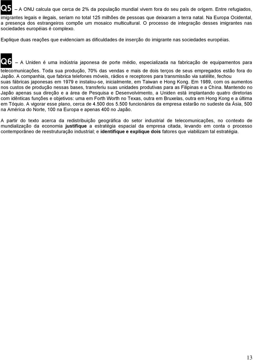 O processo de integração desses imigrantes nas sociedades européias é complexo. Explique duas reações que evidenciam as dificuldades de inserção do imigrante nas sociedades européias.