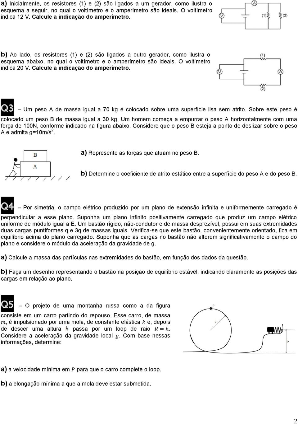 O voltímetro indica 20 V. Calcule a indicação do amperímetro. Q3 Um peso A de massa igual a 70 kg é colocado sobre uma superfície lisa sem atrito.