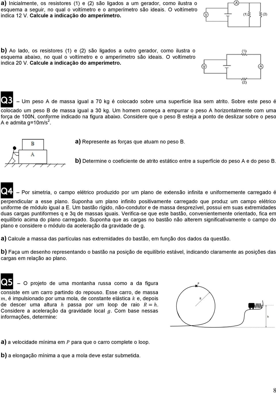 O voltímetro indica 20 V. Calcule a indicação do amperímetro. Q3 Um peso A de massa igual a 70 kg é colocado sobre uma superfície lisa sem atrito.