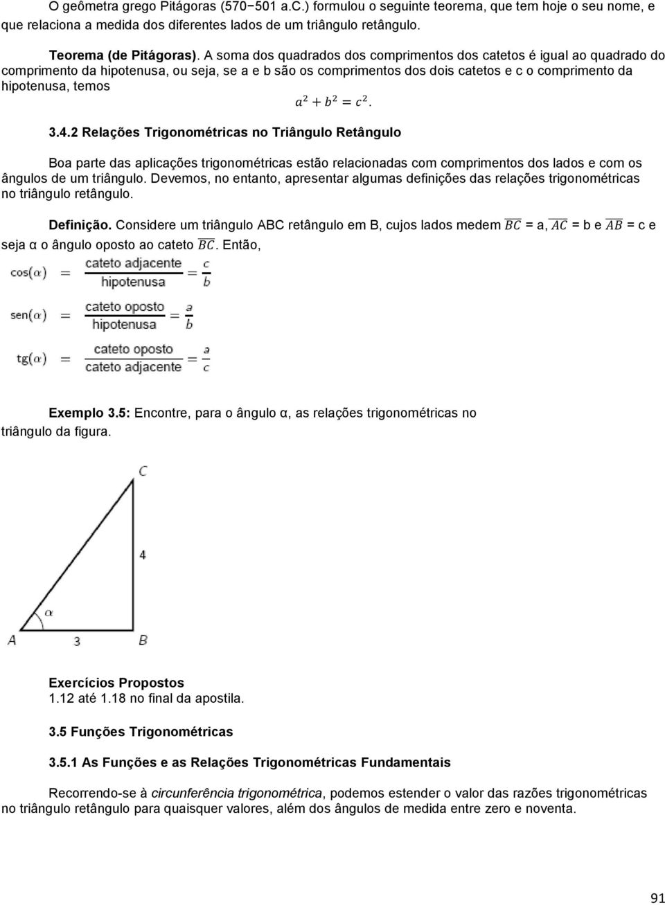 Relações Trigonométricas no Triângulo Retângulo Boa parte das aplicações trigonométricas estão relacionadas com comprimentos dos lados e com os ângulos de um triângulo.