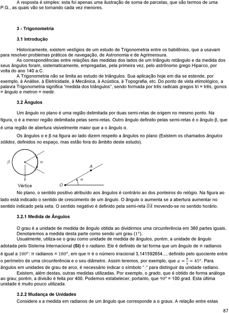 As correspondências entre relações das medidas dos lados de um triângulo retângulo e da medida dos seus ângulos foram, sistematicamente, empregadas, pela primeira vez, pelo astrônomo grego Hiparco,