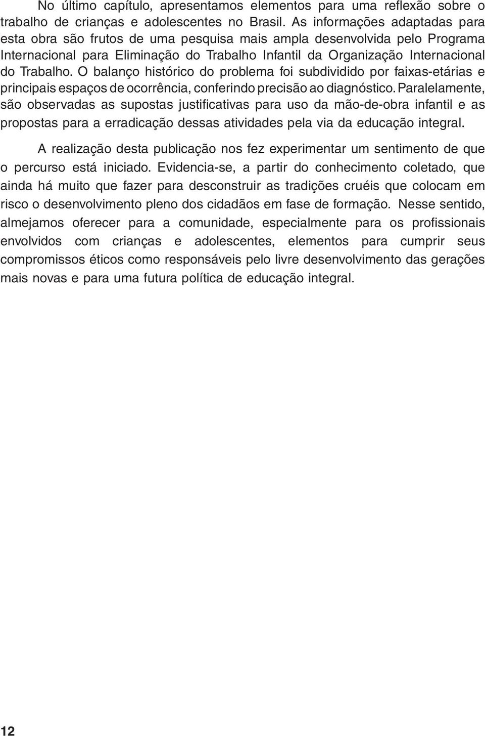 O balanço histórico do problema foi subdividido por faixas-etárias e principais espaços de ocorrência, conferindo precisão ao diagnóstico.