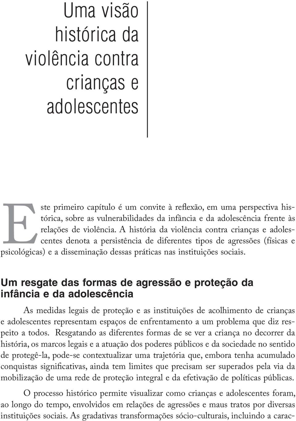 A história da violência contra crianças e adolescentes denota a persistência de diferentes tipos de agressões (físicas e psicológicas) e a disseminação dessas práticas nas instituições sociais.