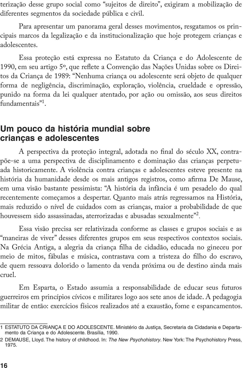 Essa proteção está expressa no Estatuto da Criança e do Adolescente de 1990, em seu artigo 5º, que reflete a Convenção das Nações Unidas sobre os Direitos da Criança de 1989: Nenhuma criança ou