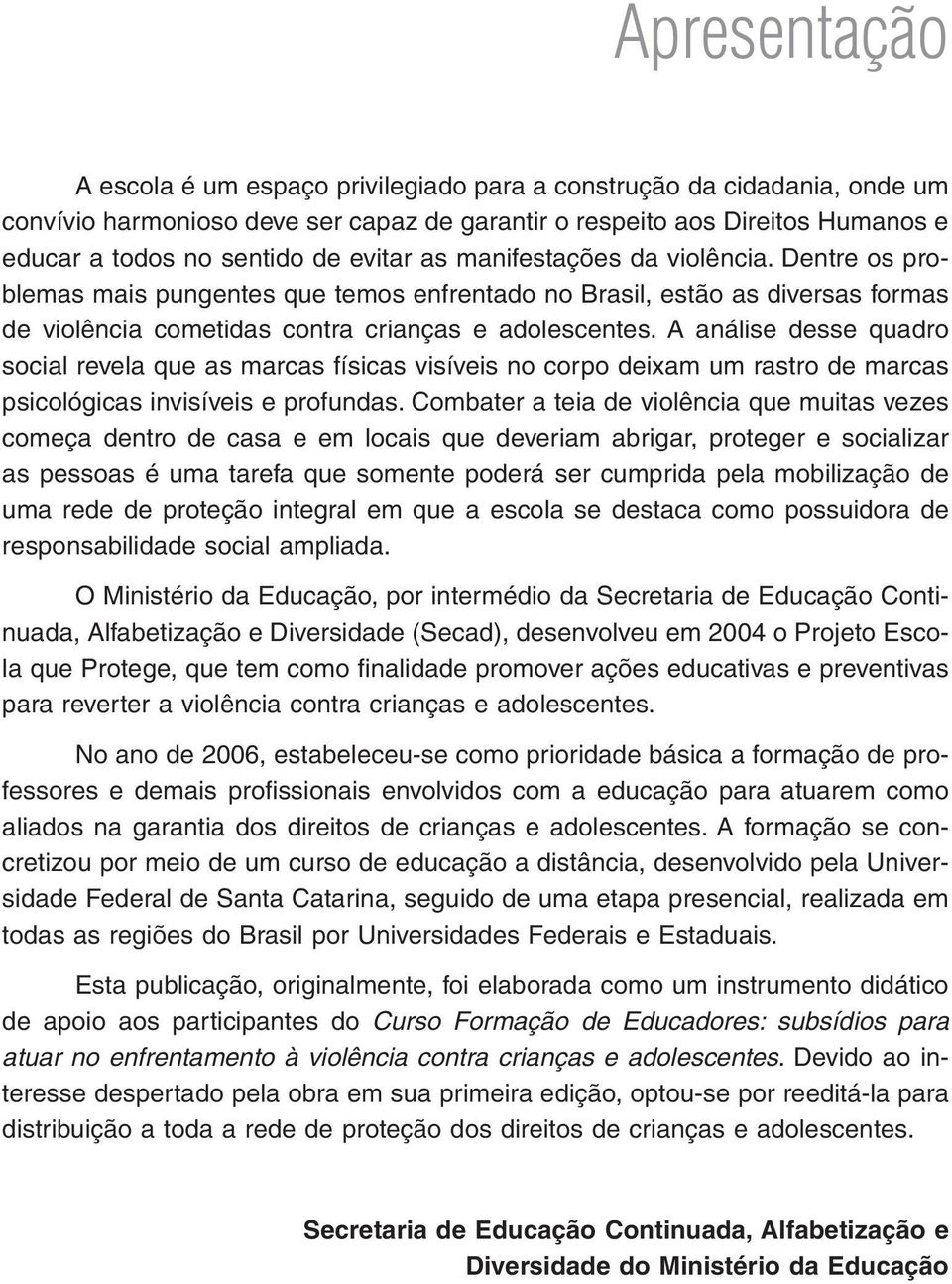 A análise desse quadro social revela que as marcas físicas visíveis no corpo deixam um rastro de marcas psicológicas invisíveis e profundas.