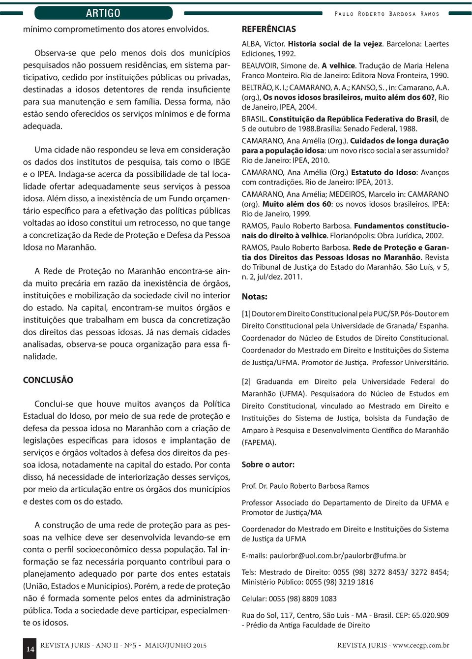 insuficiente para sua manutenção e sem família. Dessa forma, não estão sendo oferecidos os serviços mínimos e de forma adequada.