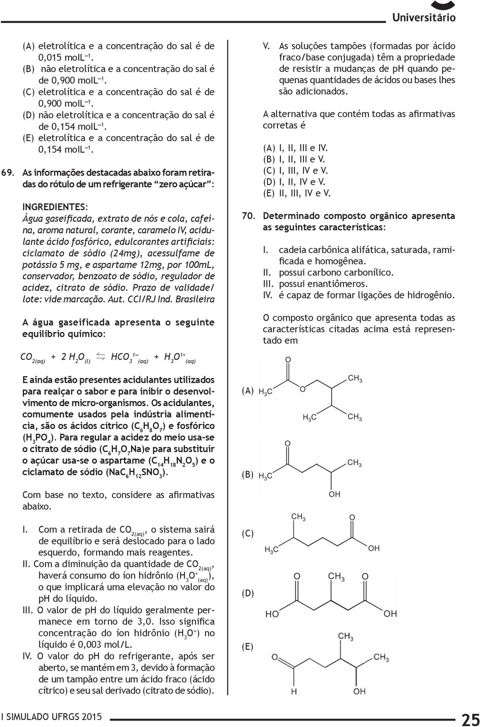 As informações destacadas abaixo foram retiradas do rótulo de um refrigerante zero açúcar : INGREDIENTES: Água gaseificada, extrato de nós e cola, cafeína, aroma natural, corante, caramelo IV,