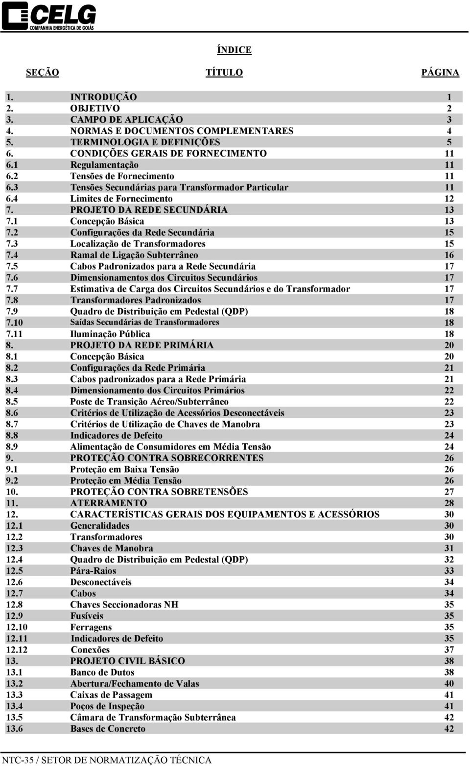 2 Configurações da Rede Secundária 15 7.3 Localização de Transformadores 15 7.4 Ramal de Ligação Subterrâneo 16 7.5 Cabos Padronizados para a Rede Secundária 17 7.