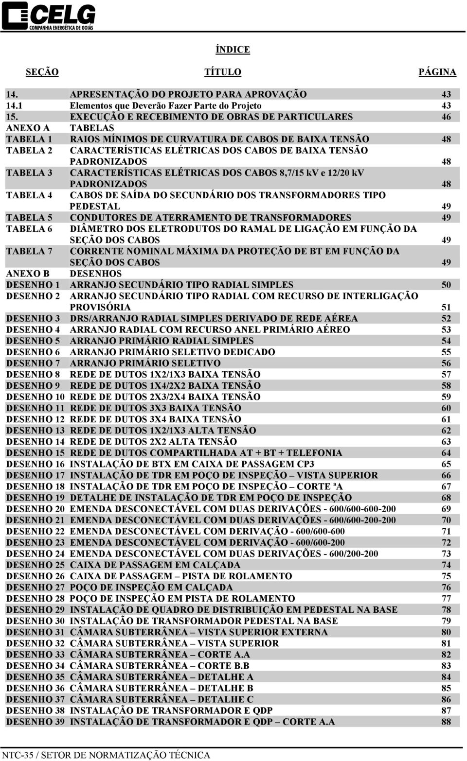 PADRONIZADOS 48 TABELA 3 CARACTERÍSTICAS ELÉTRICAS DOS CABOS 8,7/15 kv e 12/20 kv PADRONIZADOS 48 TABELA 4 CABOS DE SAÍDA DO SECUNDÁRIO DOS TRANSFORMADORES TIPO PEDESTAL 49 TABELA 5 CONDUTORES DE