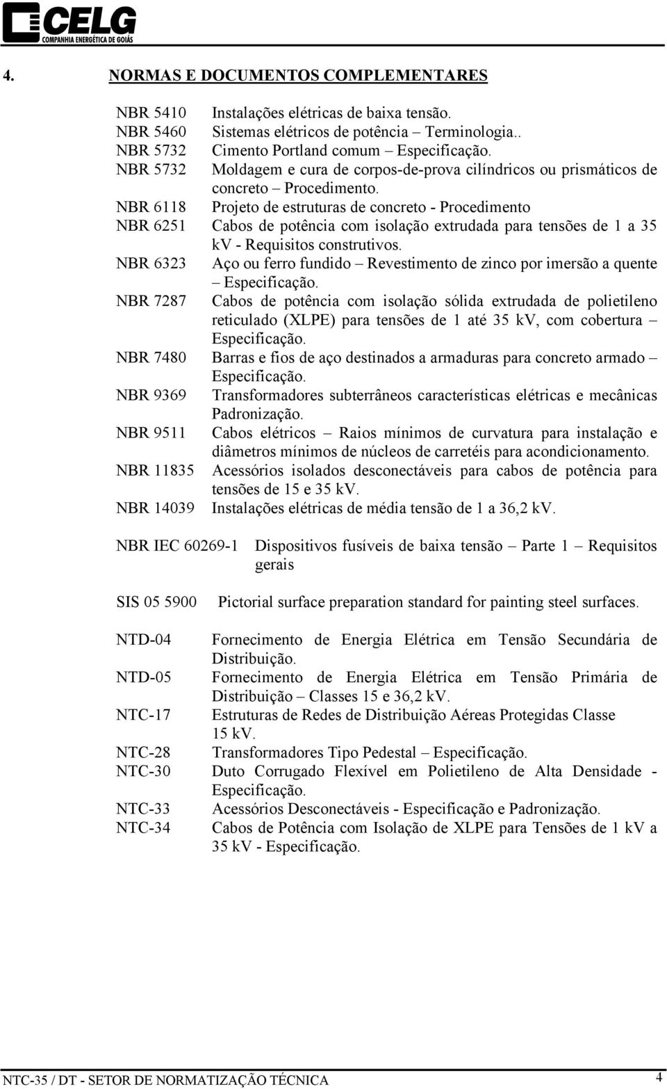 NBR 6118 Projeto de estruturas de concreto - Procedimento NBR 6251 Cabos de potência com isolação extrudada para tensões de 1 a 35 kv - Requisitos construtivos.